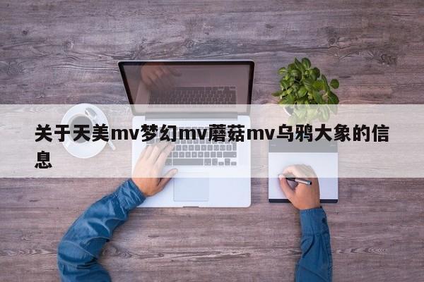 关于天美mv梦幻mv蘑菇mv乌鸦大象的信息