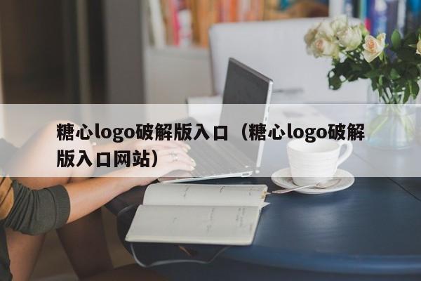 糖心logo破解版入口（糖心logo破解版入口网站）